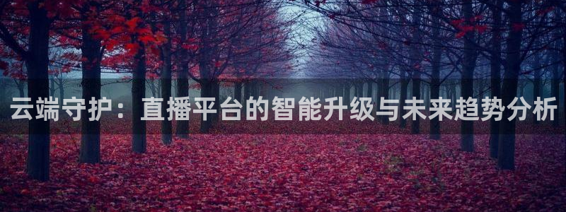 9255tv直播nba在线直播：云端守护：直播平台的智能升级与未来趋势分析