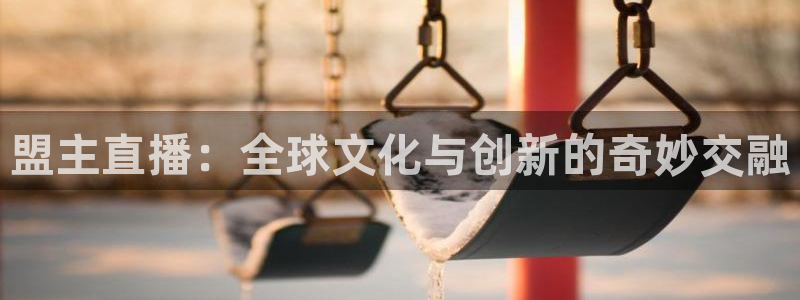9255tv直播nba在线观看：盟主直播：全球文化与创新的奇妙交融