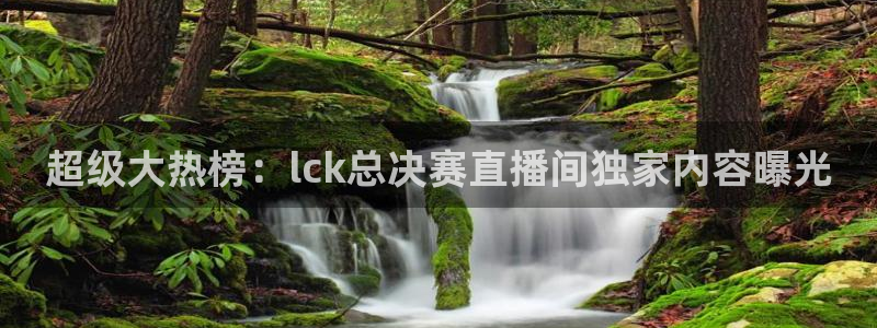 9255tv直播无插件nba：超级大热榜：lck总决赛直播间独家内容曝光