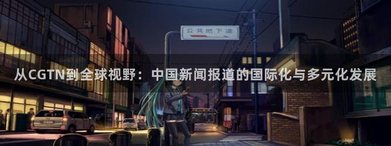 9255tv直播nba在线观看：从CGTN到全球视野：中国新闻报道的国际化与多元化发展