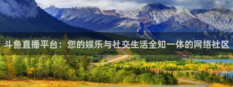 9255tv直播无插件nba：斗鱼直播平台：您的娱乐与社交生活全知一体的网络社区
